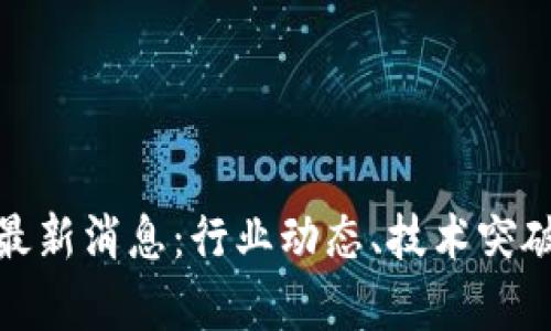 区块链360最新消息：行业动态、技术突破与应用前景