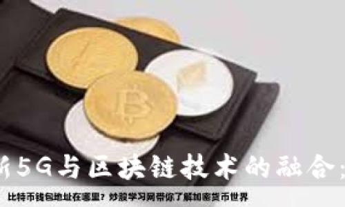 :  
2023年最新5G与区块链技术的融合：机遇与挑战