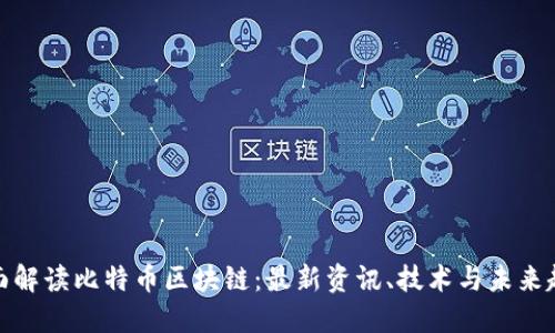 全面解读比特币区块链：最新资讯、技术与未来趋势