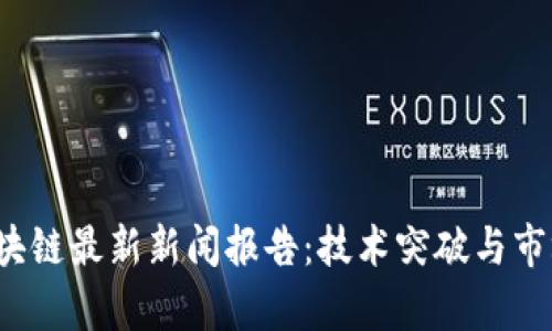 2023年区块链最新新闻报告：技术突破与市场动向解析