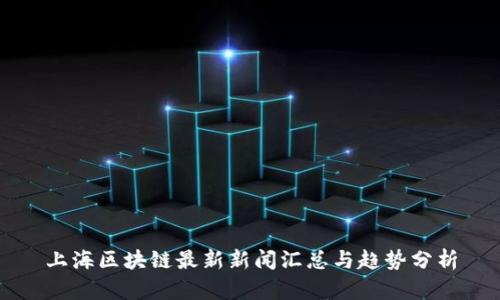 上海区块链最新新闻汇总与趋势分析